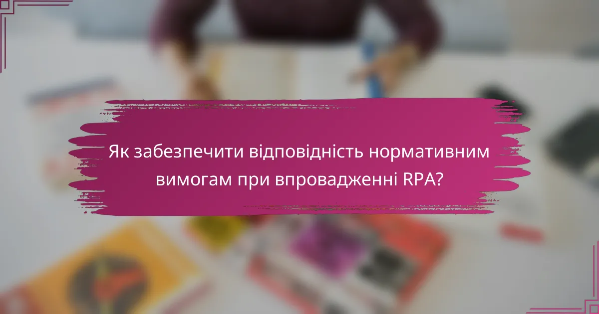 Як забезпечити відповідність нормативним вимогам при впровадженні RPA?