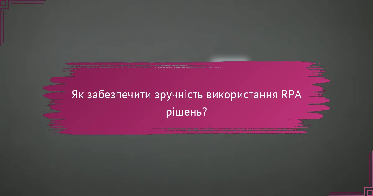 Як забезпечити зручність використання RPA рішень?