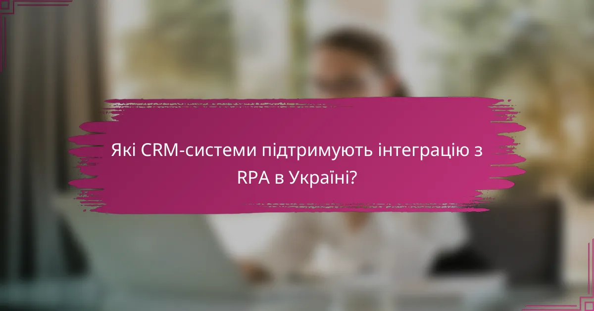 Які CRM-системи підтримують інтеграцію з RPA в Україні?