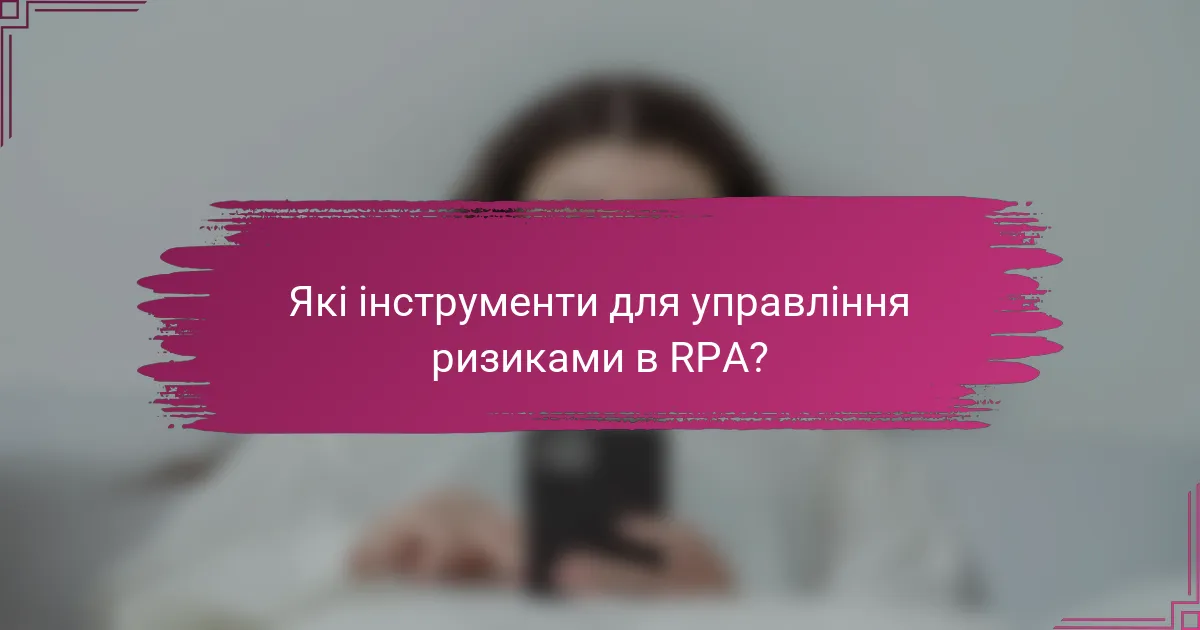 Які інструменти для управління ризиками в RPA?