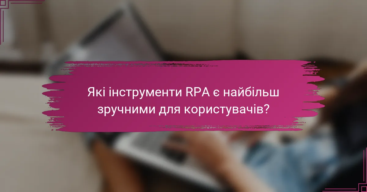 Які інструменти RPA є найбільш зручними для користувачів?