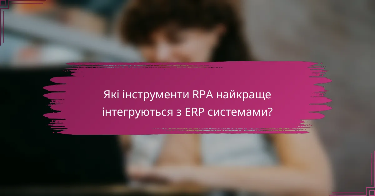 Які інструменти RPA найкраще інтегруються з ERP системами?