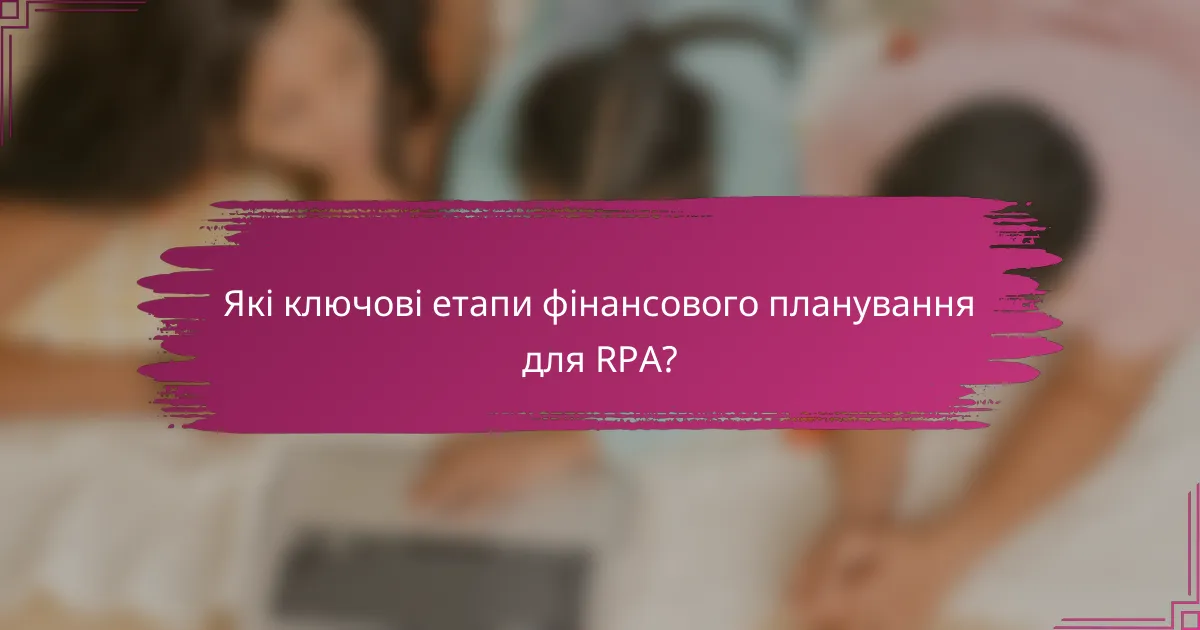 Які ключові етапи фінансового планування для RPA?