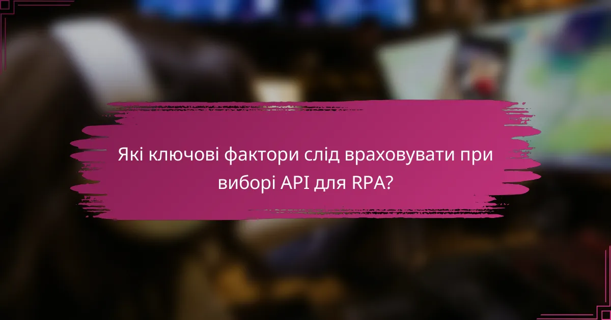 Які ключові фактори слід враховувати при виборі API для RPA?