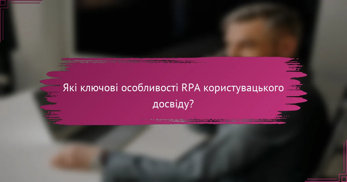 Які ключові особливості RPA користувацького досвіду?