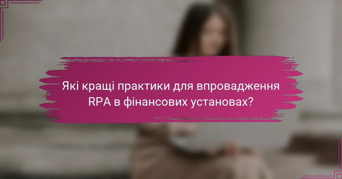 Які кращі практики для впровадження RPA в фінансових установах?