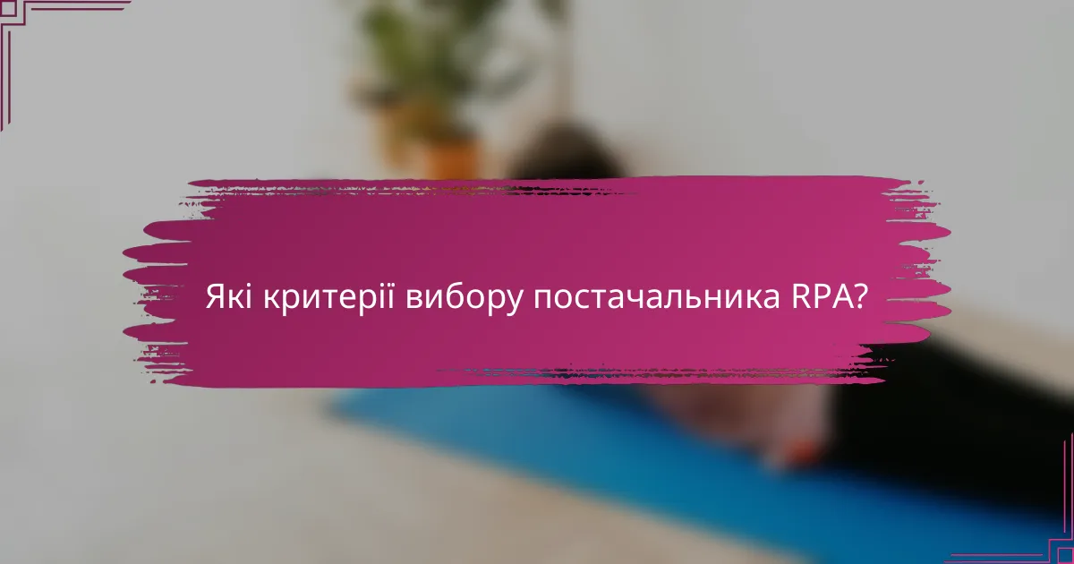 Які критерії вибору постачальника RPA?