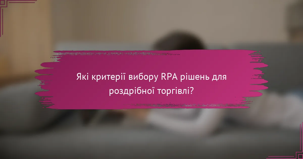 Які критерії вибору RPA рішень для роздрібної торгівлі?
