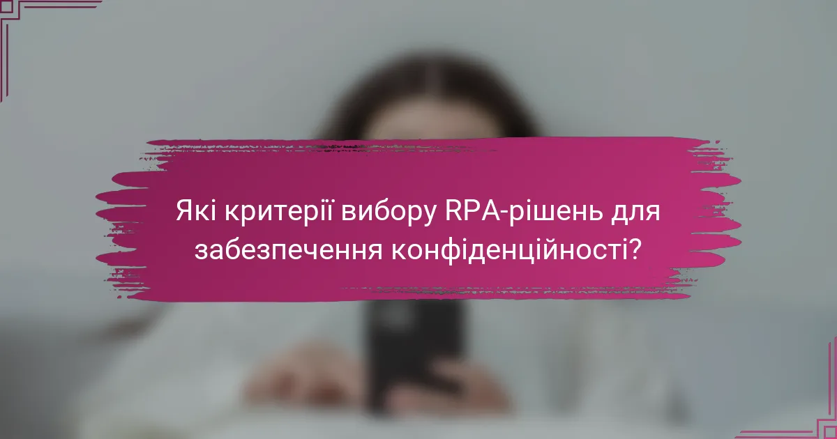 Які критерії вибору RPA-рішень для забезпечення конфіденційності?