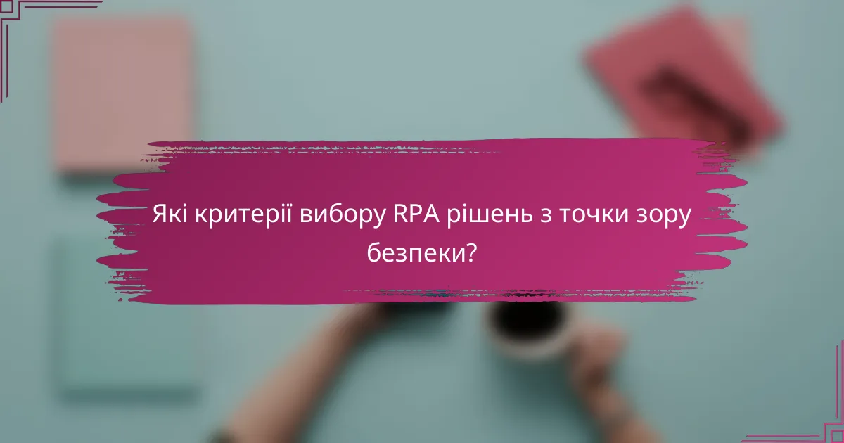 Які критерії вибору RPA рішень з точки зору безпеки?