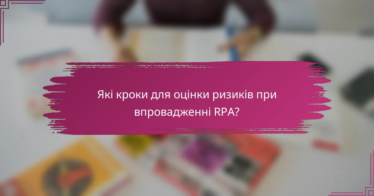 Які кроки для оцінки ризиків при впровадженні RPA?