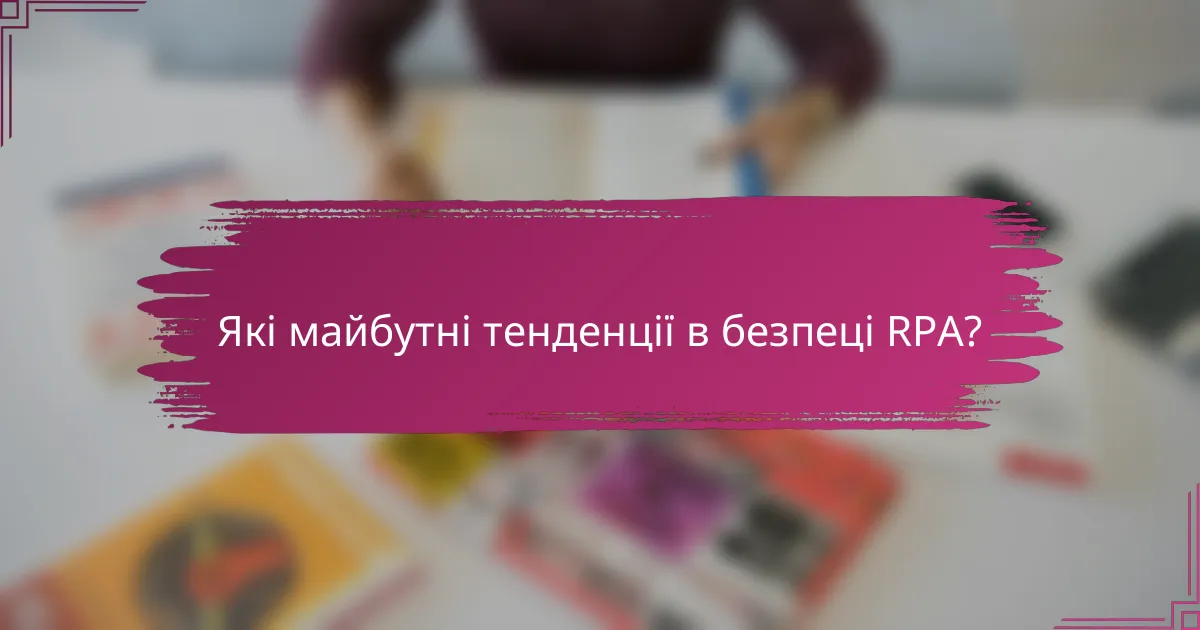 Які майбутні тенденції в безпеці RPA?