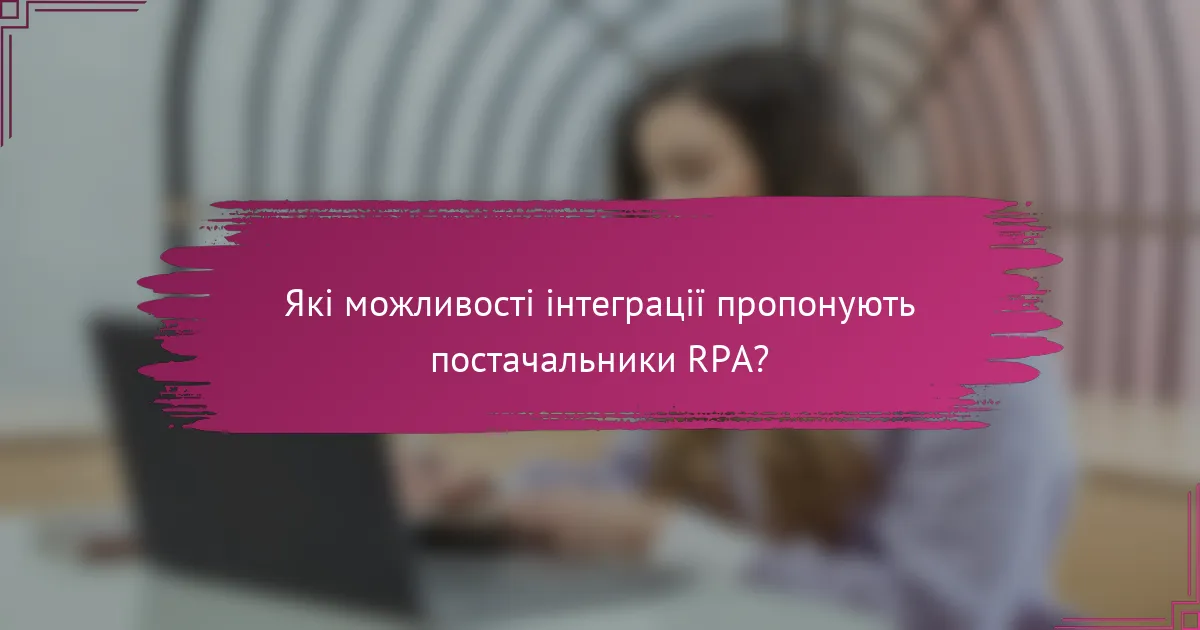 Які можливості інтеграції пропонують постачальники RPA?