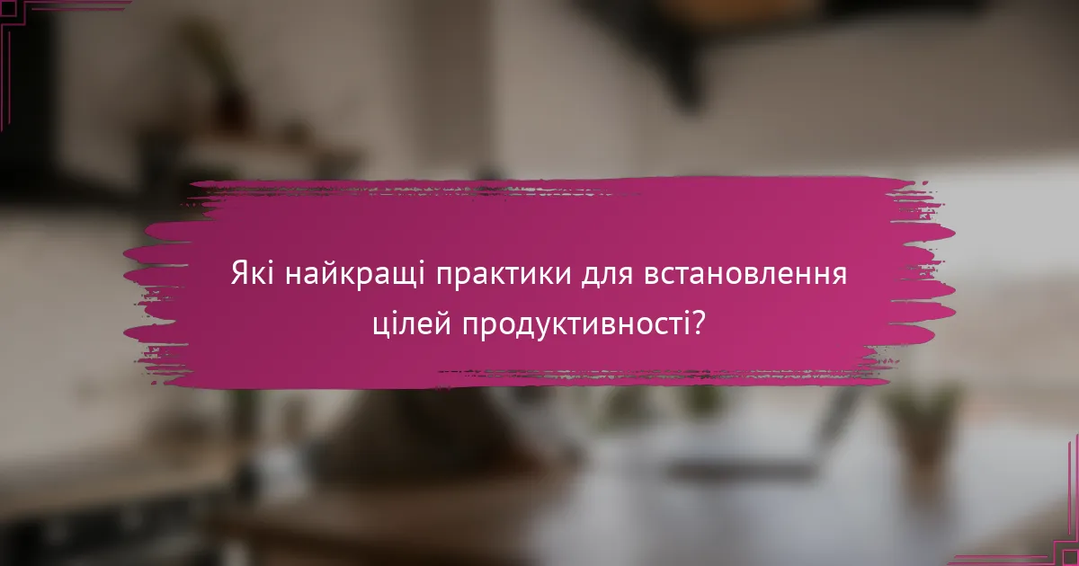 Які найкращі практики для встановлення цілей продуктивності?