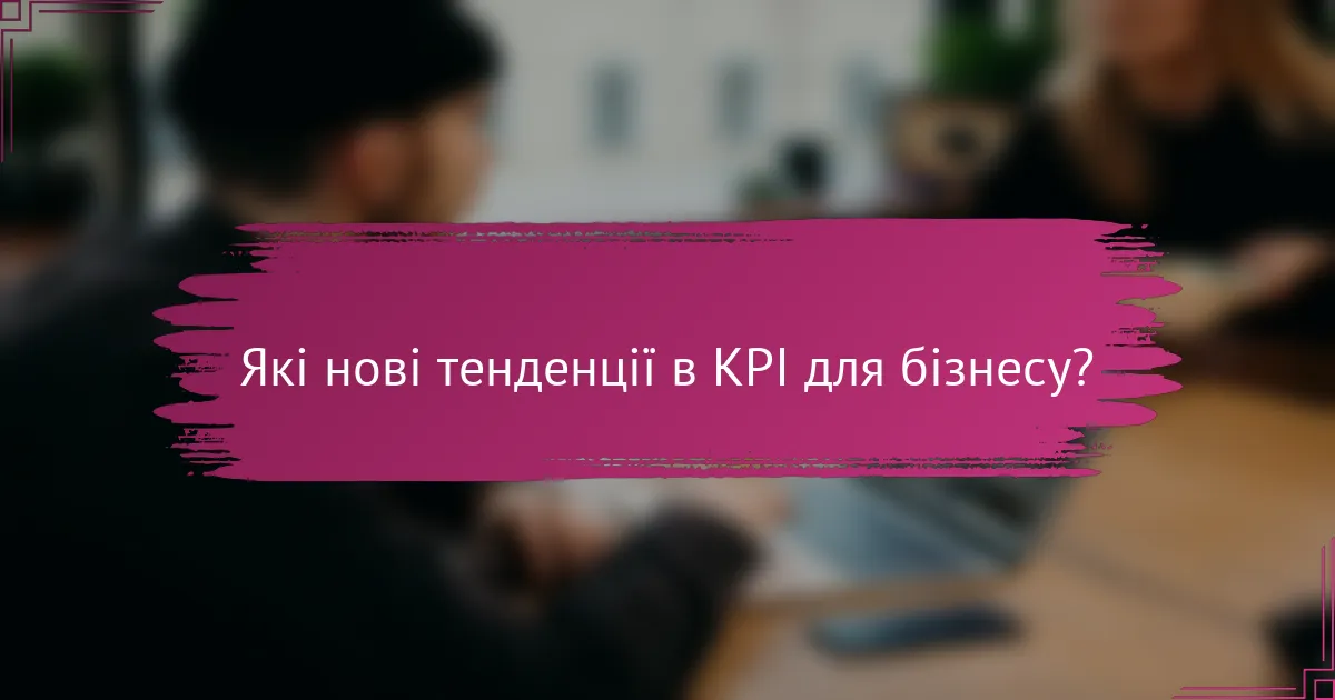 Які нові тенденції в KPI для бізнесу?