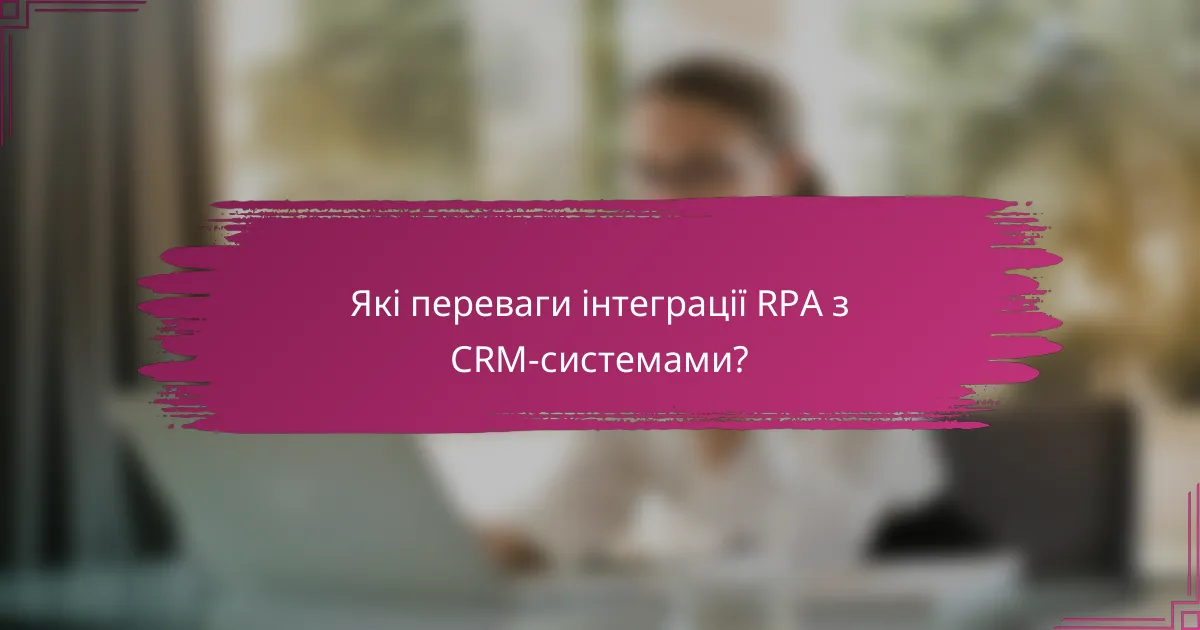 Які переваги інтеграції RPA з CRM-системами?