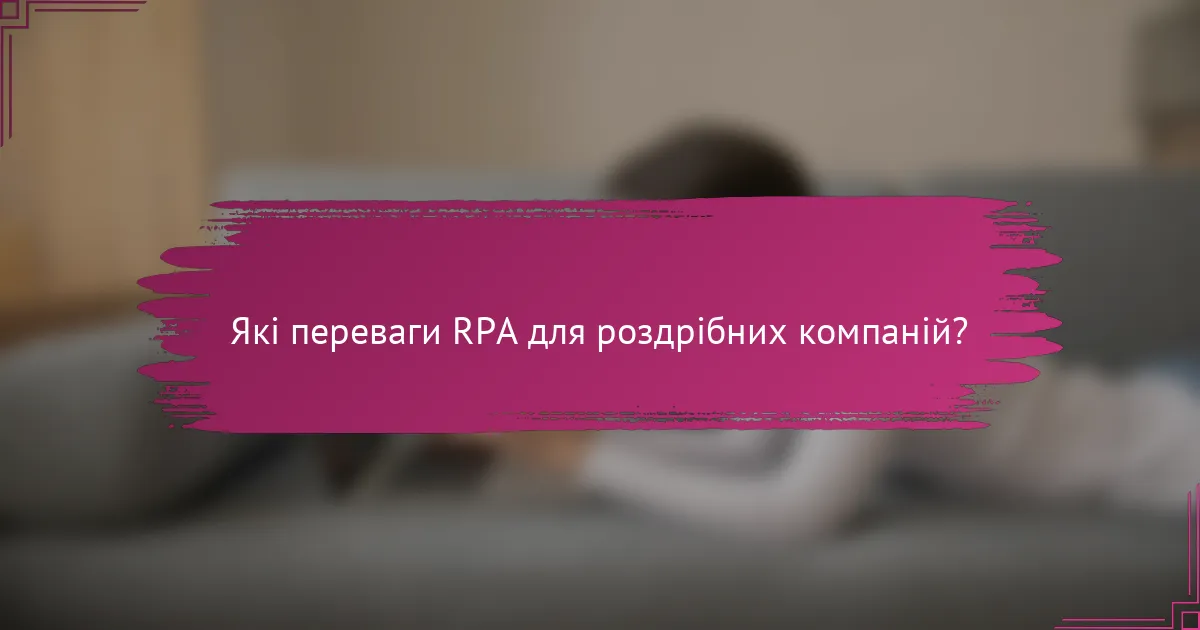 Які переваги RPA для роздрібних компаній?