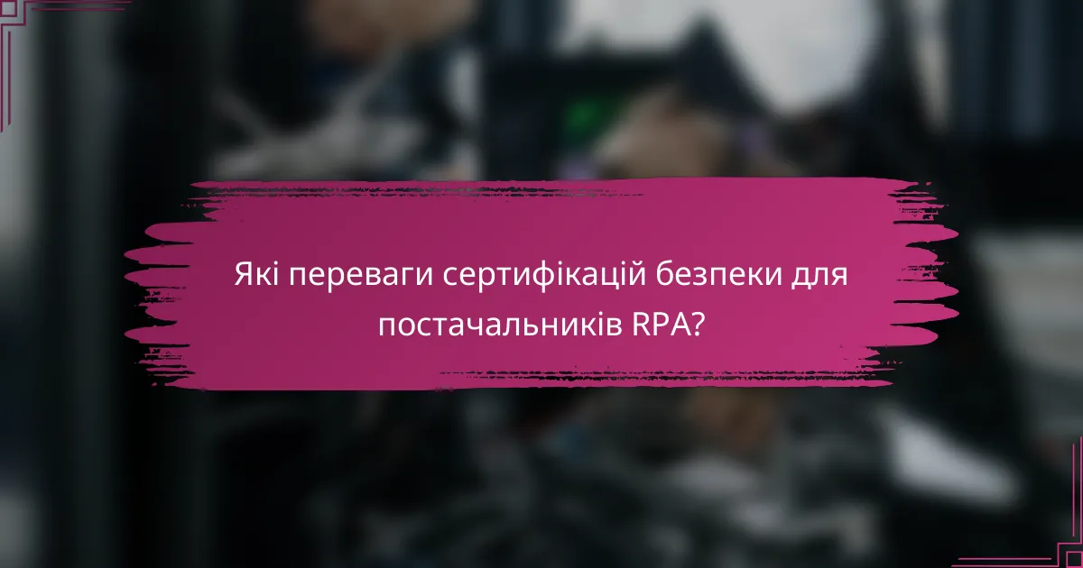 Які переваги сертифікацій безпеки для постачальників RPA?