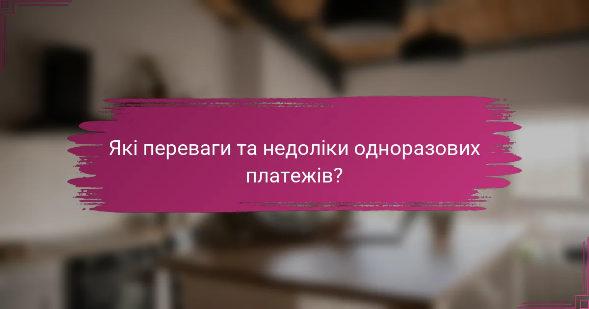 Які переваги та недоліки одноразових платежів?