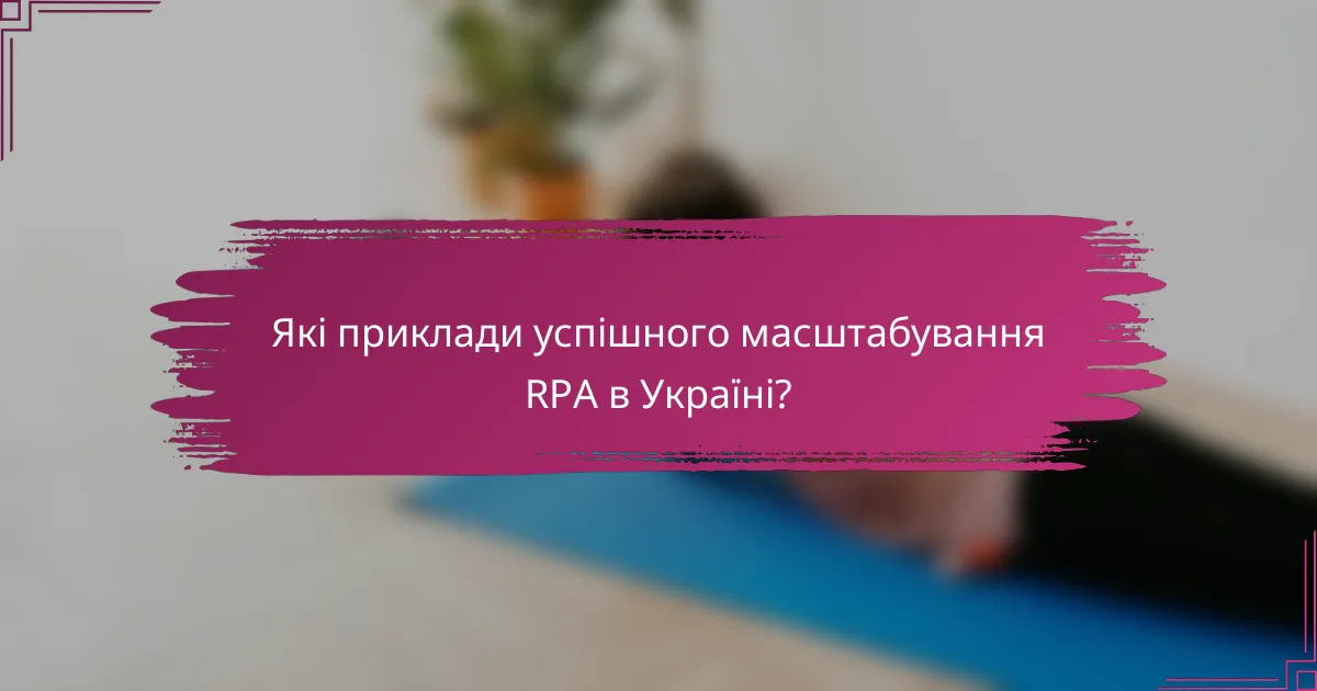 Які приклади успішного масштабування RPA в Україні?