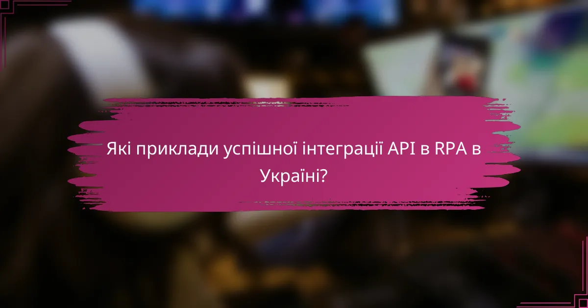 Які приклади успішної інтеграції API в RPA в Україні?