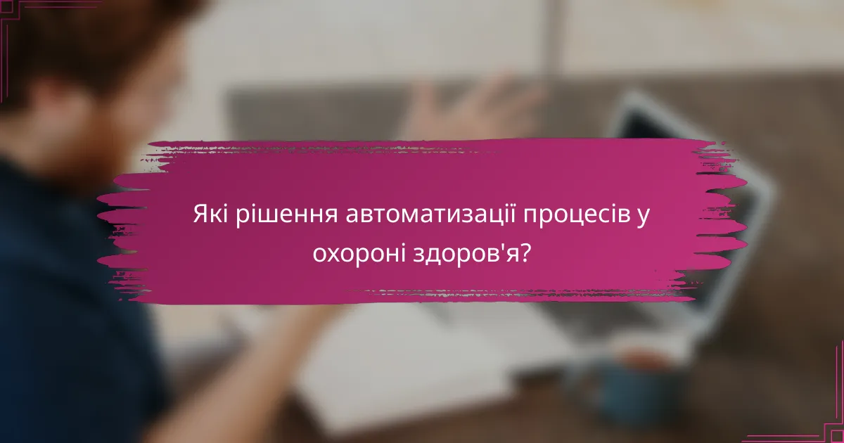 Які рішення автоматизації процесів у охороні здоров'я?