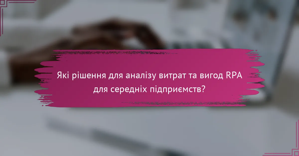 Які рішення для аналізу витрат та вигод RPA для середніх підприємств?