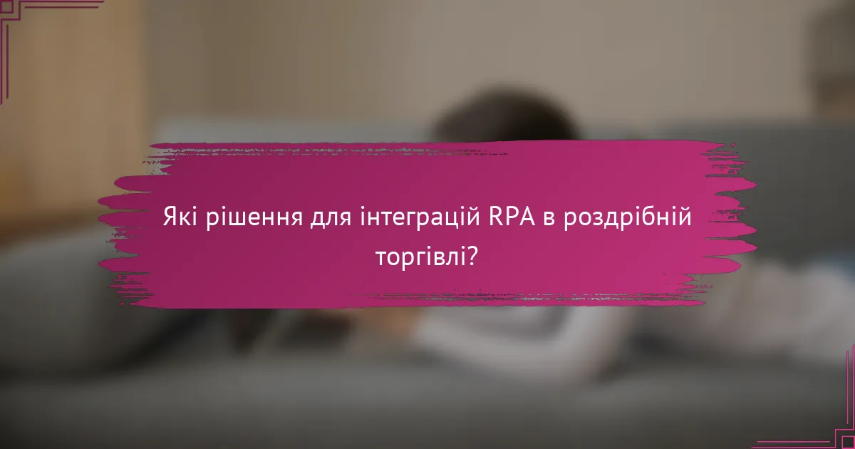Які рішення для інтеграцій RPA в роздрібній торгівлі?