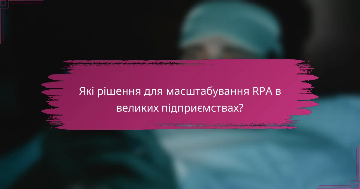 Які рішення для масштабування RPA в великих підприємствах?
