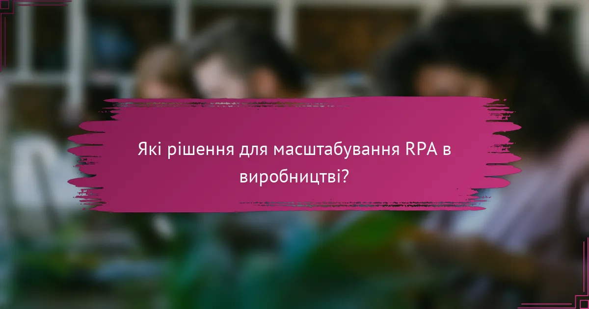 Які рішення для масштабування RPA в виробництві?