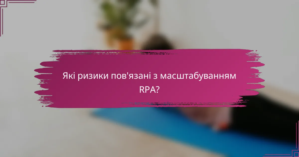 Які ризики пов'язані з масштабуванням RPA?