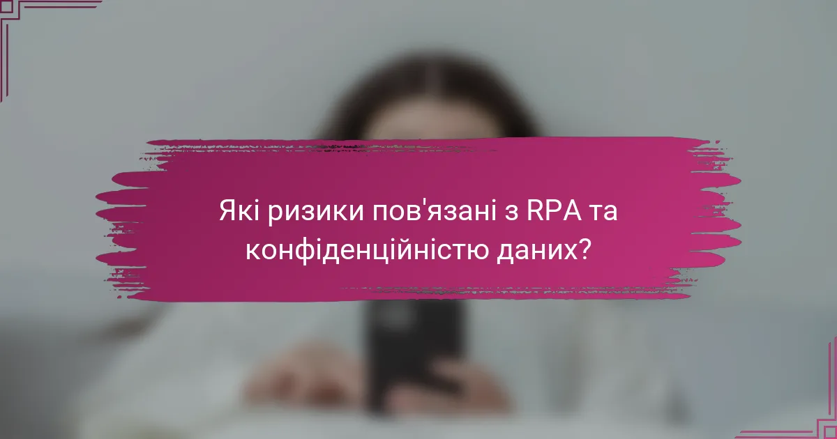 Які ризики пов'язані з RPA та конфіденційністю даних?