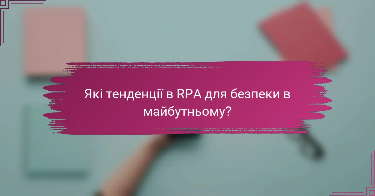 Які тенденції в RPA для безпеки в майбутньому?