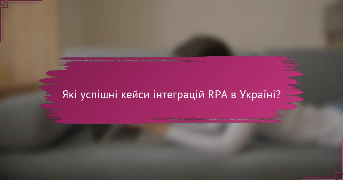 Які успішні кейси інтеграцій RPA в Україні?