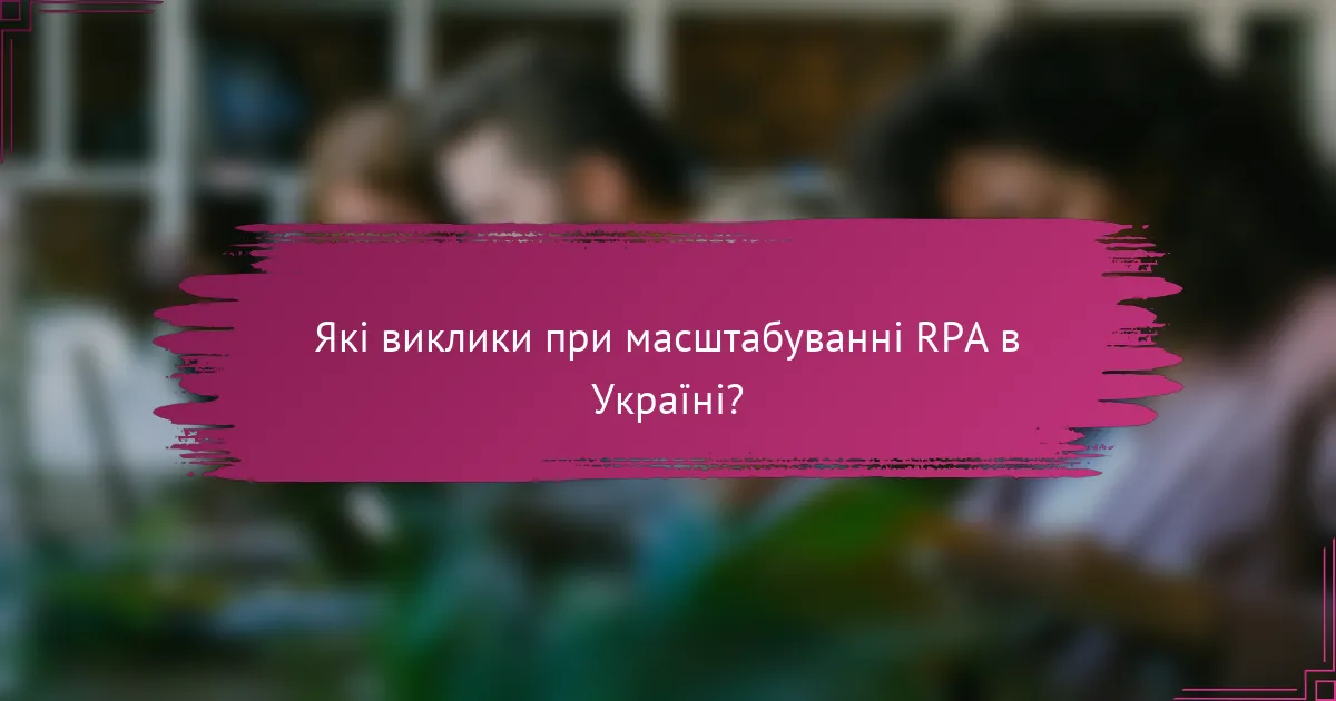 Які виклики при масштабуванні RPA в Україні?